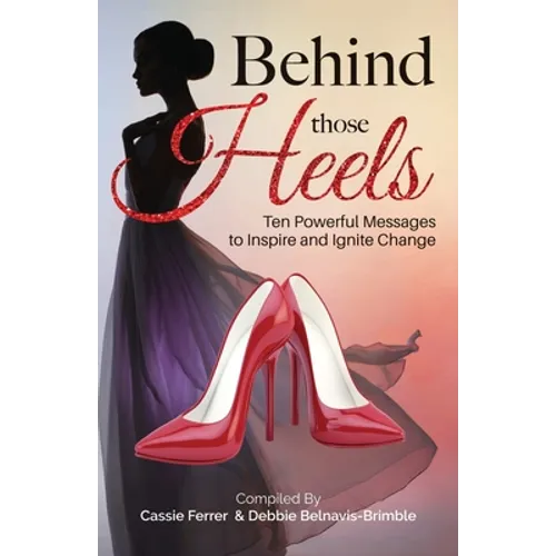 Behind those Heels: Ten Powerful Messages to Inspire and Ignite Change
