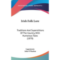 Irish Folk Lore: Traditions And Superstitions Of The Country, With Humorous Tales (1870)