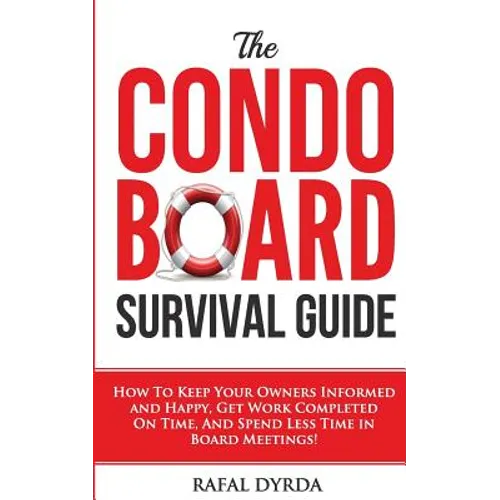 The Condo Board Survival Guide: How to Keep Your Owners Informed and Happy, Get Work Completed on Time and Spend Less Time in Board Meetings!