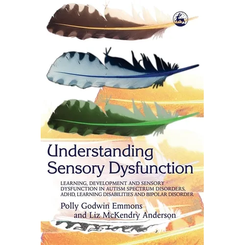 Understanding Sensory Dysfunction: Learning Development and Sensory Dysfunction in Autism Spectrum Disorders, ADHD, Learning Disabilities and Bipolar