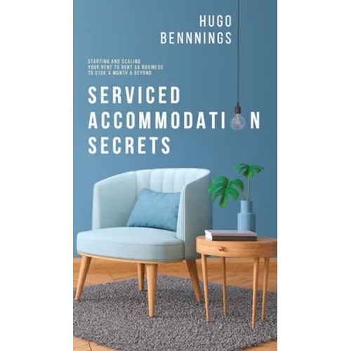 Serviced Accommodation Secrets: Starting and Scaling Your Rent to Rent SA Business to £10K a Month & Beyond