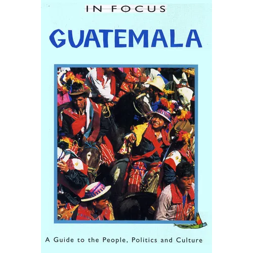 Guatemala in Focus: A Guide to the People, Politics and Culture