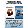 Productivity, Decluttering & Project Management Mastery: Save Time, Stop Procrastination, Master Planning & Get Organized With 2 Books In 1 - Producti