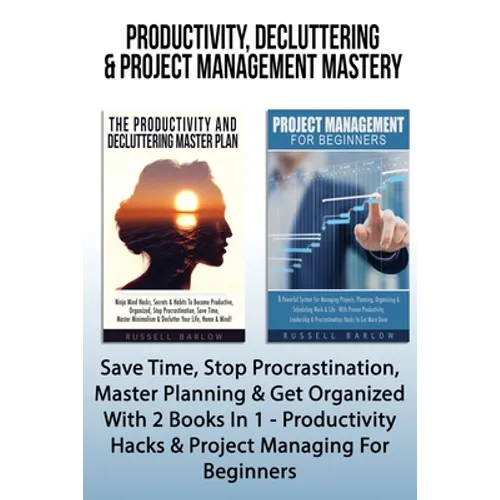 Productivity, Decluttering & Project Management Mastery: Save Time, Stop Procrastination, Master Planning & Get Organized With 2 Books In 1 - Producti