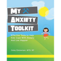 My Anxiety Toolkit: Effective Tools for Helping Kids Cope With Anxiety and Live Happier