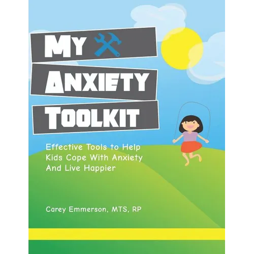 My Anxiety Toolkit: Effective Tools for Helping Kids Cope With Anxiety and Live Happier