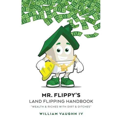 Mr. Flippy's Land Flipping Handbook: "Wealth & Riches With Dirt & Ditches"