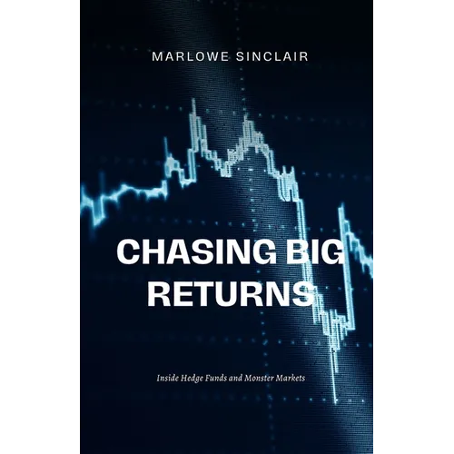Chasing Big Returns: Inside Hedge Funds and Monster Markets