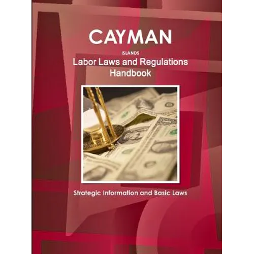 Cayman Islands Labor Laws and Regulations Handbook: Strategic Information and Basic Laws