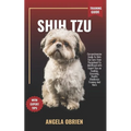 SHIH TZU Training Guide: Comprehensive Guide To Shih Tzu Care: from Puppyhood To Adulthood with Expert Tips on Feeding, Grooming, Health, Obedience Tr