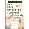 How to Stop Metabolic Syndrome, Naturally: A Prevention & Treatment Guide for Heart Diseae, Type 2 Diabetes & Insulin Resistance
