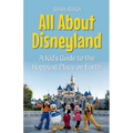 All About Disneyland: A Kid's Guide to the Happiest Place on Earth