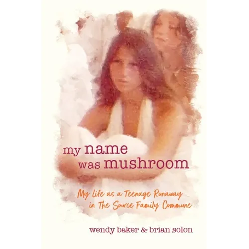 my name was mushroom: My Life as a Teenage Runaway in The Source Family Commune