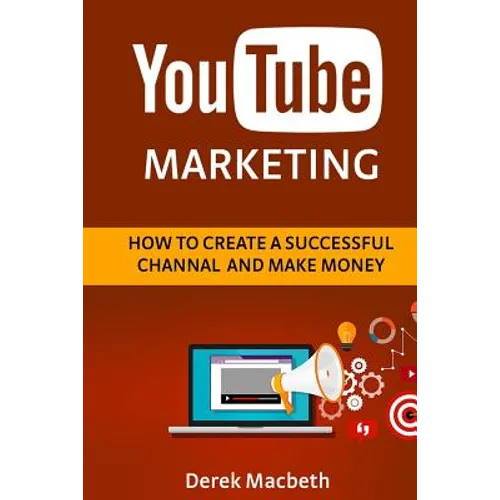 Youtube Marketing: How to Create a Successful Channel and Make Money