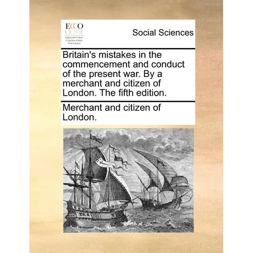 Britain's Mistakes in the Commencement and Conduct of the Present War. by a Merchant and Citizen of London. the Fifth Edition.