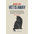 When The Vet Is Away: A Comprehensive Health Handbook For Cats