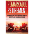 Remarkable Retirement Volume 1: Conversations with Leading Retirement Experts and Financial Advisors