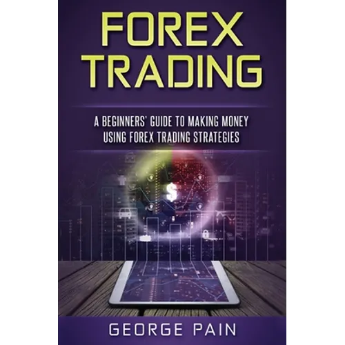 Forex Trading: A Beginners' Guide to making money using Forex Trading Strategies