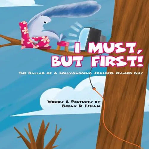 I Must, But First!: The Ballad of A Lollygagging Squirrel Named Gus