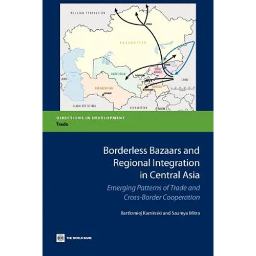 Borderless Bazaars and Regional Integration in Central Asia: Emerging Patterns of Trade and Cross-Border Cooperation