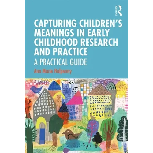Capturing Children's Meanings in Early Childhood Research and Practice: A Practical Guide