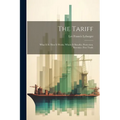 The Tariff: What It Is. How It Works. Whom It Benefits. Protection. Revenue. Free Trade