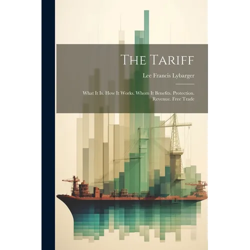 The Tariff: What It Is. How It Works. Whom It Benefits. Protection. Revenue. Free Trade