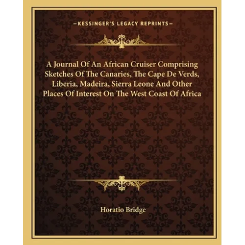 A Journal Of An African Cruiser Comprising Sketches Of The Canaries, The Cape De Verds, Liberia, Madeira, Sierra Leone And Other Places Of Interest On