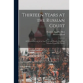 Thirteen Years at the Russian Court: (a Personal Record of the Last Years and Death of the Czar Nicholas II. and his Family)