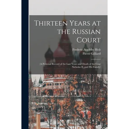 Thirteen Years at the Russian Court: (a Personal Record of the Last Years and Death of the Czar Nicholas II. and his Family)