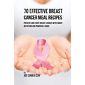70 Effective Breast Cancer Meal Recipes: Prevent and Fight Breast Cancer with Smart Nutrition and Powerful Foods