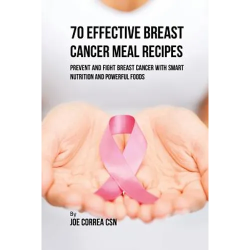 70 Effective Breast Cancer Meal Recipes: Prevent and Fight Breast Cancer with Smart Nutrition and Powerful Foods
