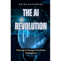 The AI Revolution: Thriving in the Age of Artificial Intelligence