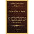 Never A Shot In Anger: The Informal, Inside Account Of The Strange War Bedfellowship Of The Military And The War Correspondents