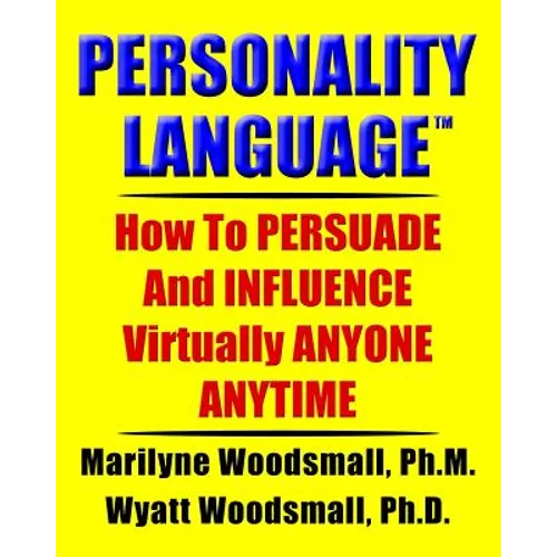 Personality Language(tm): How To PERSUADE And INFLUENCE Virtually ANYONE ANYTIME