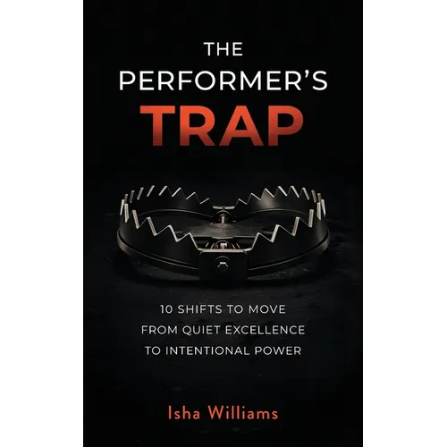 The Performer's Trap: 10 Shifts to Move from Quiet Excellence to Intentional Power