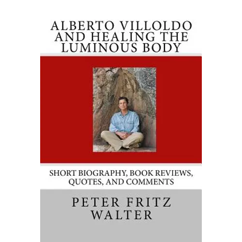 Alberto Villoldo and Healing the Luminous Body: Short Biography, Book Reviews, Quotes, and Comments