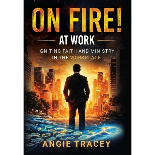 On Fire! At Work: Igniting Faith and Ministry in the Workplace