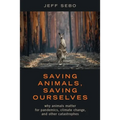 Saving Animals, Saving Ourselves: Why Animals Matter for Pandemics, Climate Change, and Other Catastrophes