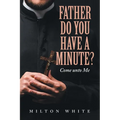 Father do You have a minute?: Come unto Me