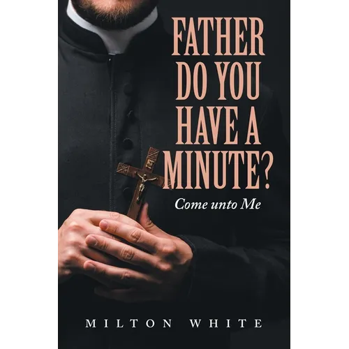 Father do You have a minute?: Come unto Me