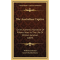 The Australian Captive: Or An Authentic Narrative Of Fifteen Years In The Life Of William Jackman (1859)