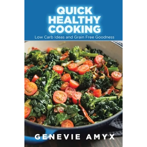 Quick Healthy Cooking: Low Carb Ideas and Grain Free Goodness