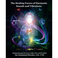 The Healing Forces of Harmonic Sounds and Vibrations: Healing Through the Power of the Voice and the Mind