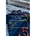 Beyond The Blue Polo: A Daughter's Journey Through Love, Loss and Legacy