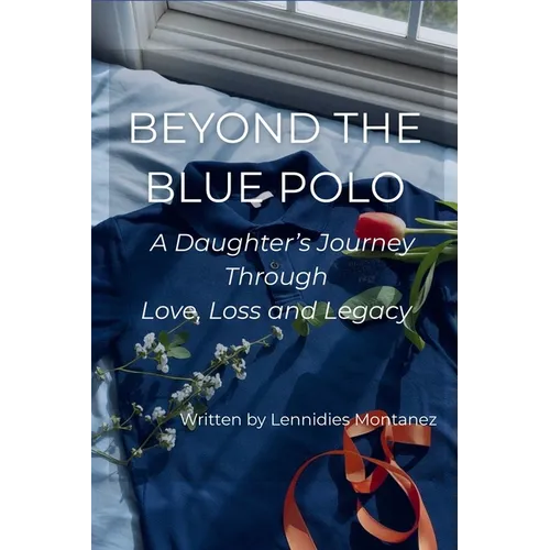 Beyond The Blue Polo: A Daughter's Journey Through Love, Loss and Legacy