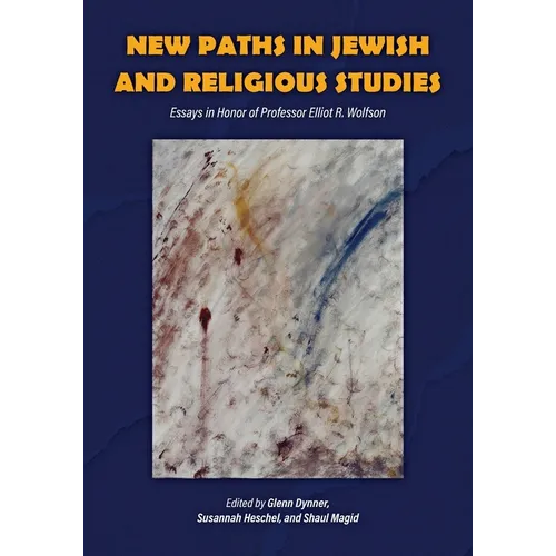 New Paths in Jewish and Religious Studies: Essays in Honor of Professor Elliot R. Wolfson
