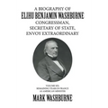 A Biography of Elihu Benjamin Washburne Congressman, Secretary of State, Envoy Extraordinary: Volume Six: Remaining Years in France as American Minist