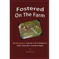 Fostered On The Farm: An Extraordinary Journey in the Company of Hope, Inspiration, and Serendipity