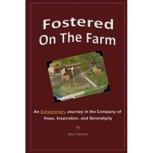 Fostered On The Farm: An Extraordinary Journey in the Company of Hope, Inspiration, and Serendipity
